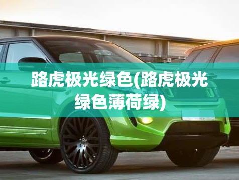 路虎极光绿色(路虎极光绿色薄荷绿) 路虎极光绿色(路虎极光绿色薄荷绿)