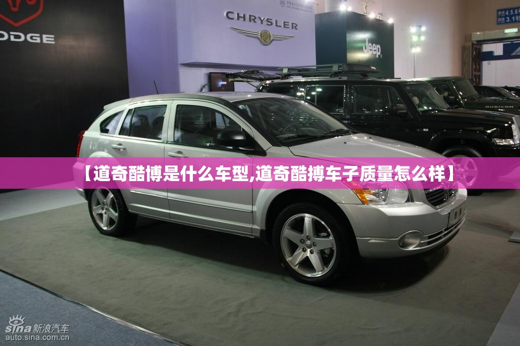 【道奇酷博是什么车型,道奇酷搏车子质量怎么样】 【道奇酷博是什么车型,道奇酷搏车子质量怎么样】
