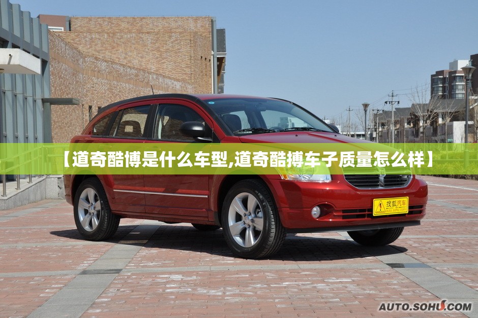 【道奇酷博是什么车型,道奇酷搏车子质量怎么样】 【道奇酷博是什么车型,道奇酷搏车子质量怎么样】