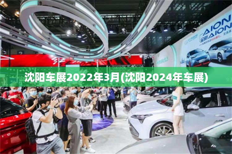 沈阳车展2022年3月(沈阳2024年车展) 沈阳车展2022年3月(沈阳2024年车展)