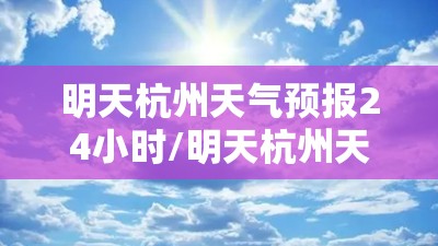 明天杭州天气预报24小时/明天杭州天气预报详细 明天杭州天气预报24小时/明天杭州天气预报详细