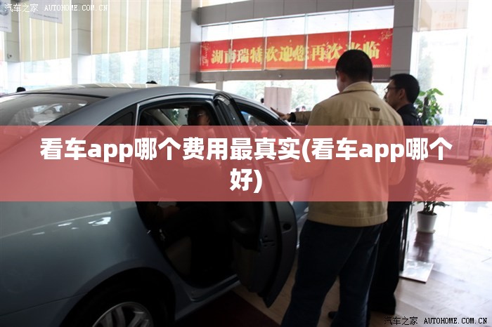 看车app哪个费用最真实(看车app哪个好)