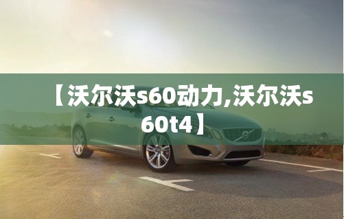【沃尔沃s60动力,沃尔沃s60t4】 【沃尔沃s60动力,沃尔沃s60t4】