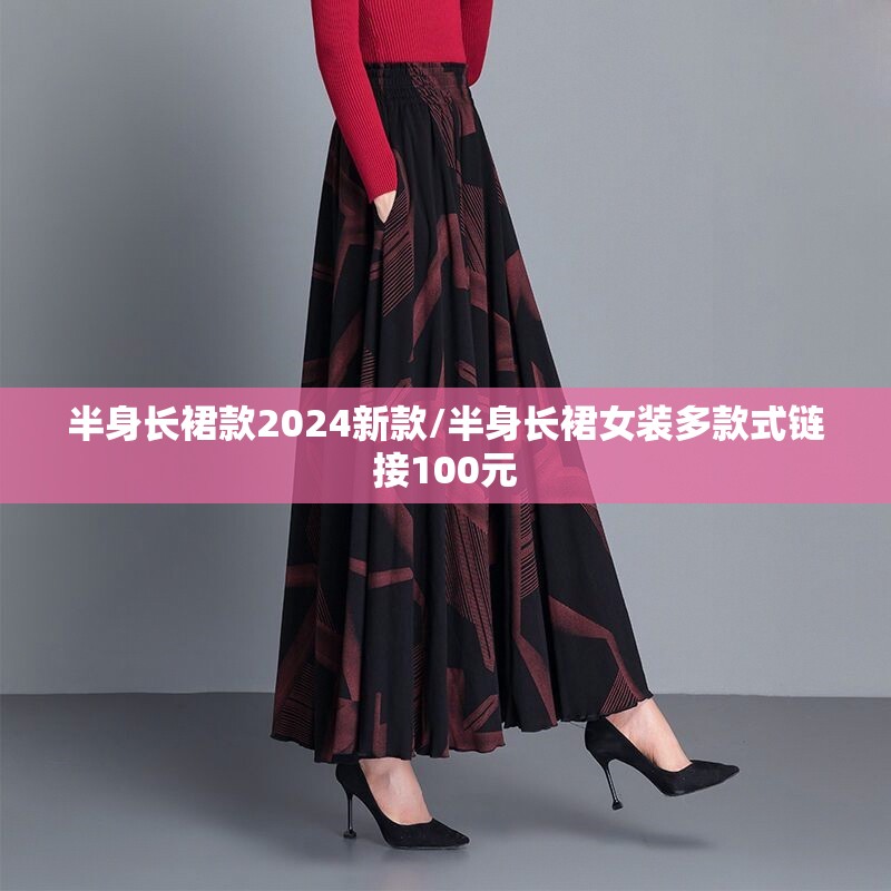 半身长裙款2024新款/半身长裙女装多款式链接100元 半身长裙款2024新款/半身长裙女装多款式链接100元