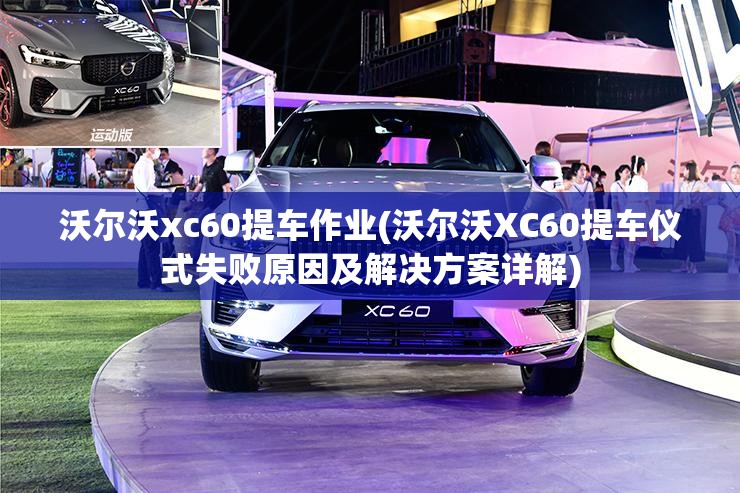 沃尔沃xc60提车作业(沃尔沃XC60提车仪式失败原因及解决方案详解)