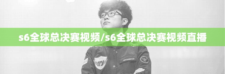 s6全球总决赛视频/s6全球总决赛视频直播