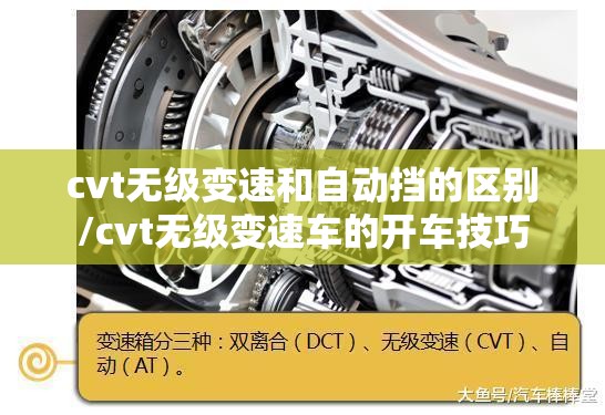 cvt无级变速和自动挡的区别/cvt无级变速车的开车技巧 cvt无级变速和自动挡的区别/cvt无级变速车的开车技巧