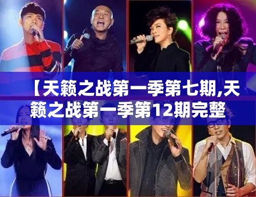 【天籁之战第一季第七期,天籁之战第一季第12期完整版】 【天籁之战第一季第七期,天籁之战第一季第12期完整版】