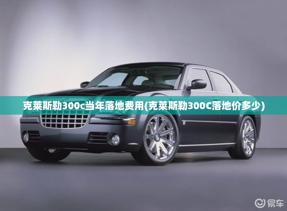 克莱斯勒300c当年落地费用(克莱斯勒300C落地价多少) 克莱斯勒300c当年落地费用(克莱斯勒300C落地价多少)