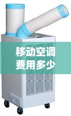 移动空调费用多少钱一个(移动空调费用多少钱一个小时) 移动空调费用多少钱一个(移动空调费用多少钱一个小时)