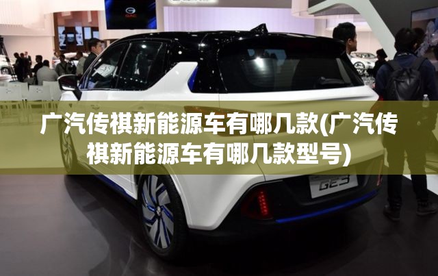广汽传祺新能源车有哪几款(广汽传祺新能源车有哪几款型号) 广汽传祺新能源车有哪几款(广汽传祺新能源车有哪几款型号)
