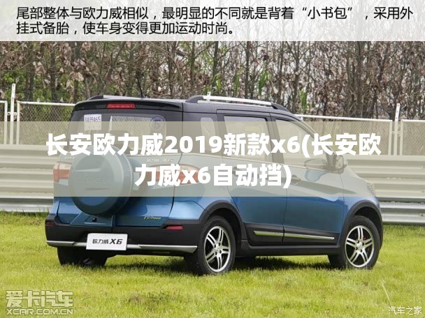 长安欧力威2019新款x6(长安欧力威x6自动挡) 长安欧力威2019新款x6(长安欧力威x6自动挡)