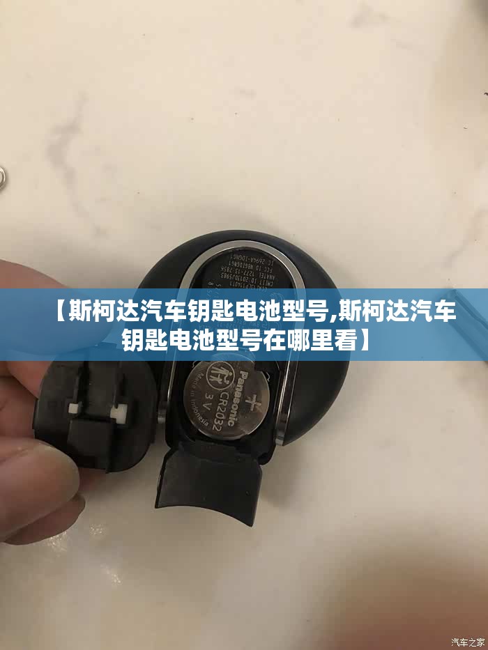 【斯柯达汽车钥匙电池型号,斯柯达汽车钥匙电池型号在哪里看】 【斯柯达汽车钥匙电池型号,斯柯达汽车钥匙电池型号在哪里看】