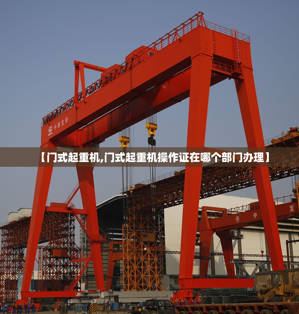 【门式起重机,门式起重机操作证在哪个部门办理】 【门式起重机,门式起重机操作证在哪个部门办理】