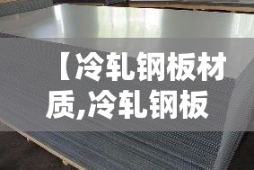 【冷轧钢板材质,冷轧钢板材质的】 【冷轧钢板材质,冷轧钢板材质的】