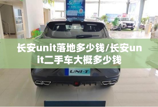 长安unit落地多少钱/长安unit二手车大概多少钱
