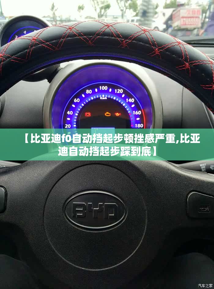【比亚迪f0自动挡起步顿挫感严重,比亚迪自动挡起步踩到底】 【比亚迪f0自动挡起步顿挫感严重,比亚迪自动挡起步踩到底】