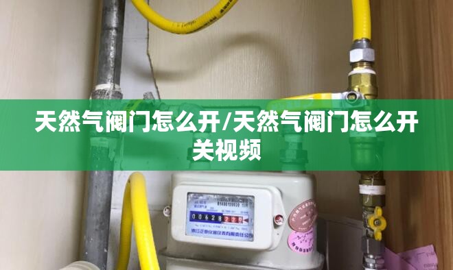天然气阀门怎么开/天然气阀门怎么开关视频 天然气阀门怎么开/天然气阀门怎么开关视频