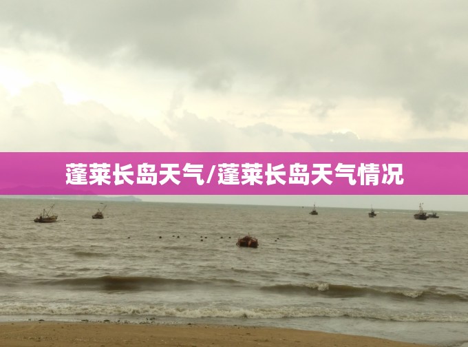 蓬莱长岛天气/蓬莱长岛天气情况 蓬莱长岛天气/蓬莱长岛天气情况