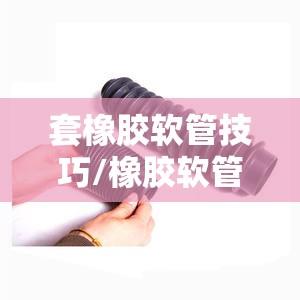 套橡胶软管技巧/橡胶软管接头安装方法 套橡胶软管技巧/橡胶软管接头安装方法