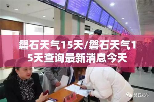 磐石天气15天/磐石天气15天查询最新消息今天