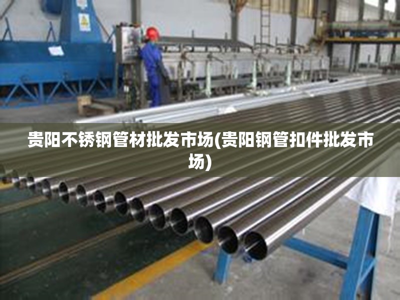 贵阳不锈钢管材批发市场(贵阳钢管扣件批发市场) 贵阳不锈钢管材批发市场(贵阳钢管扣件批发市场)