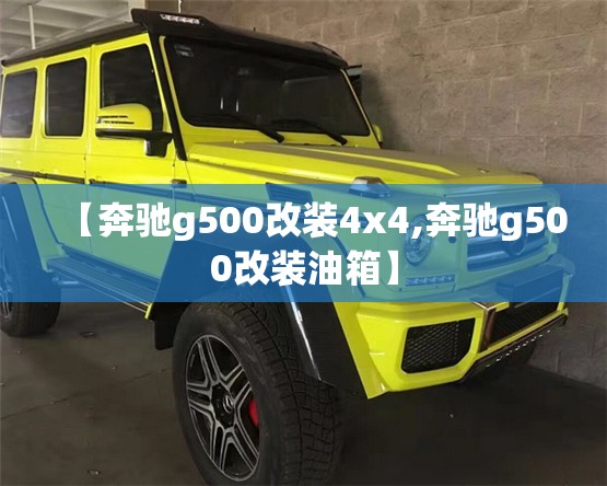 【奔驰g500改装4x4,奔驰g500改装油箱】 【奔驰g500改装4x4,奔驰g500改装油箱】
