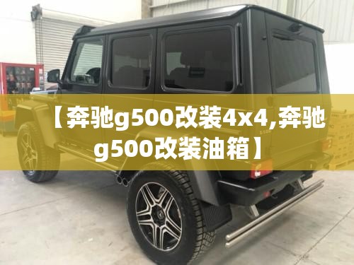 【奔驰g500改装4x4,奔驰g500改装油箱】 【奔驰g500改装4x4,奔驰g500改装油箱】