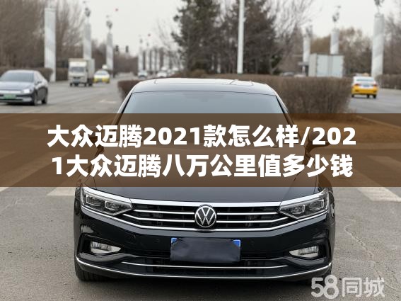 大众迈腾2021款怎么样/2021大众迈腾八万公里值多少钱
