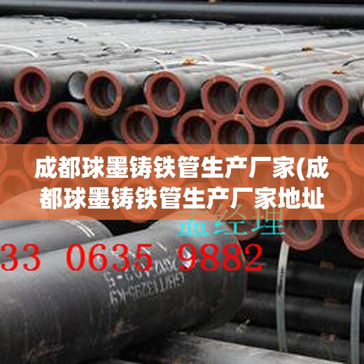 成都球墨铸铁管生产厂家(成都球墨铸铁管生产厂家地址) 成都球墨铸铁管生产厂家(成都球墨铸铁管生产厂家地址)