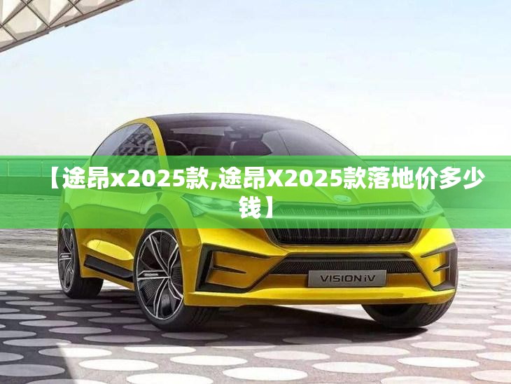 【途昂x2025款,途昂X2025款落地价多少钱】