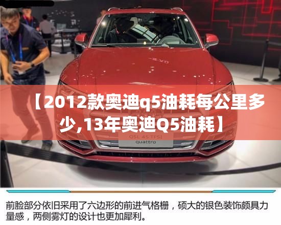 【2012款奥迪q5油耗每公里多少,13年奥迪Q5油耗】