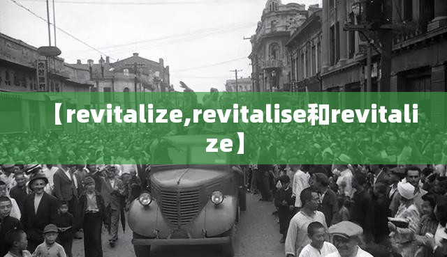 【revitalize,revitalise和revitalize】 【revitalize,revitalise和revitalize】