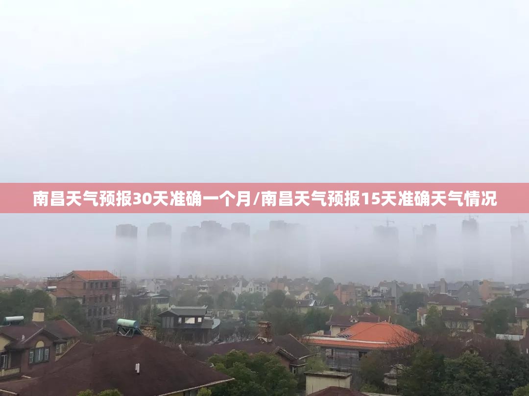 南昌天气预报30天准确一个月/南昌天气预报15天准确天气情况