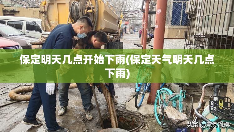 保定明天几点开始下雨(保定天气明天几点下雨)