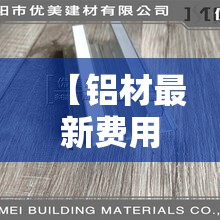 【铝材最新费用,铝材最新费用一斤】 【铝材最新费用,铝材最新费用一斤】