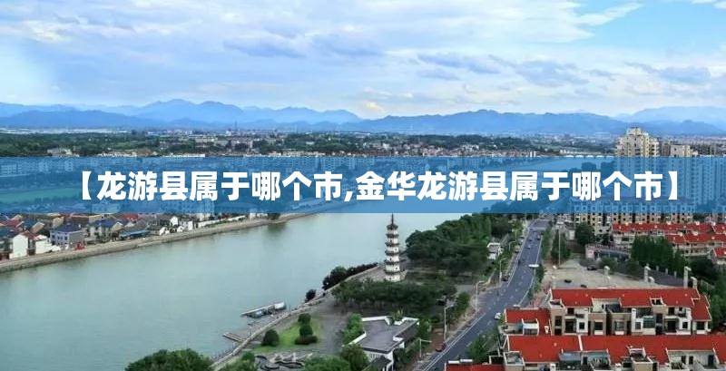 【龙游县属于哪个市,金华龙游县属于哪个市】 【龙游县属于哪个市,金华龙游县属于哪个市】