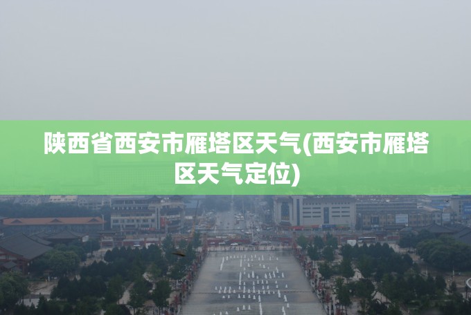 陕西省西安市雁塔区天气(西安市雁塔区天气定位)