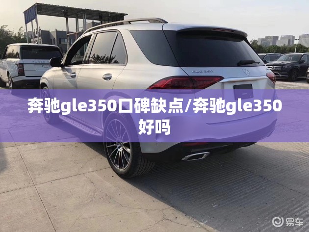 奔驰gle350口碑缺点/奔驰gle350好吗 奔驰gle350口碑缺点/奔驰gle350好吗