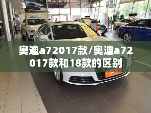 奥迪a72017款/奥迪a72017款和18款的区别 奥迪a72017款/奥迪a72017款和18款的区别