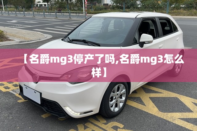 【名爵mg3停产了吗,名爵mg3怎么样】 【名爵mg3停产了吗,名爵mg3怎么样】