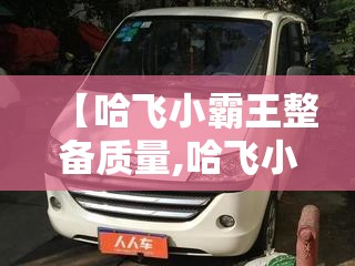 【哈飞小霸王整备质量,哈飞小霸王面包车】 【哈飞小霸王整备质量,哈飞小霸王面包车】