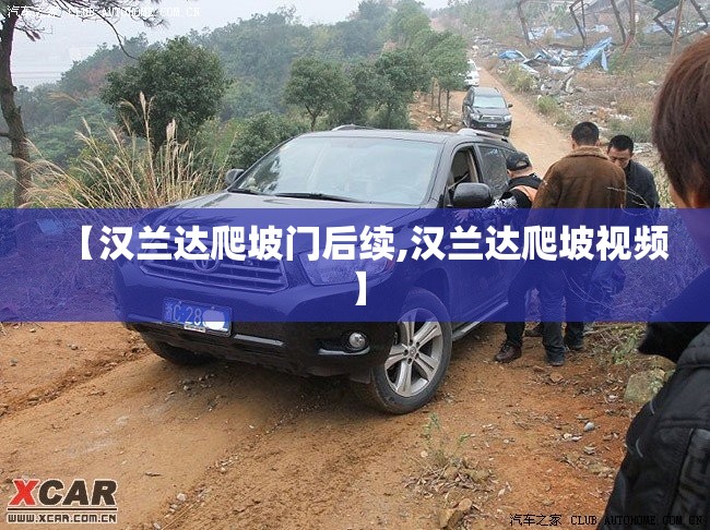 【汉兰达爬坡门后续,汉兰达爬坡视频】 【汉兰达爬坡门后续,汉兰达爬坡视频】