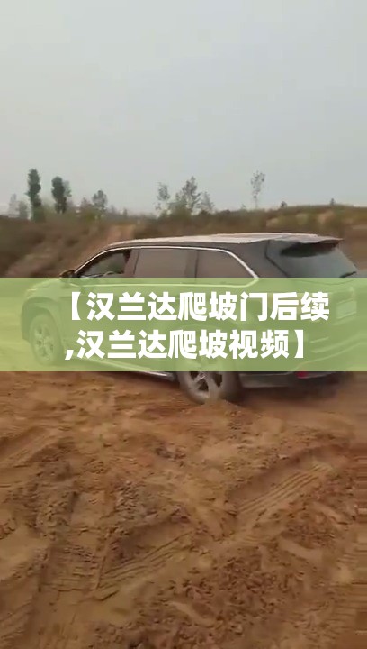 【汉兰达爬坡门后续,汉兰达爬坡视频】 【汉兰达爬坡门后续,汉兰达爬坡视频】