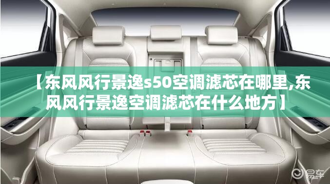 【东风风行景逸s50空调滤芯在哪里,东风风行景逸空调滤芯在什么地方】 【东风风行景逸s50空调滤芯在哪里,东风风行景逸空调滤芯在什么地方】