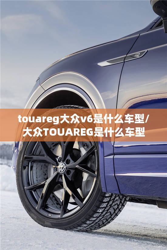 touareg大众v6是什么车型/大众TOUAREG是什么车型 touareg大众v6是什么车型/大众TOUAREG是什么车型