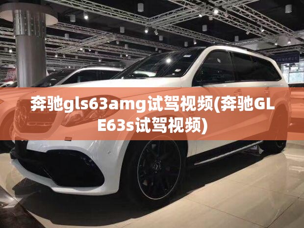 奔驰gls63amg试驾视频(奔驰GLE63s试驾视频)