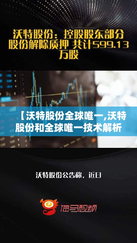 【沃特股份全球唯一,沃特股份和全球唯一技术解析】 【沃特股份全球唯一,沃特股份和全球唯一技术解析】