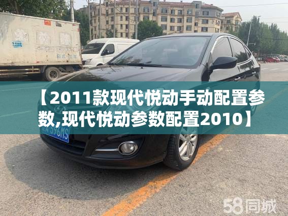 【2011款现代悦动手动配置参数,现代悦动参数配置2010】 【2011款现代悦动手动配置参数,现代悦动参数配置2010】
