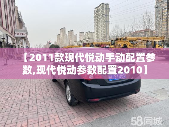 【2011款现代悦动手动配置参数,现代悦动参数配置2010】 【2011款现代悦动手动配置参数,现代悦动参数配置2010】